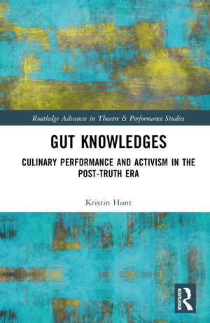 Gut Knowledges: Culinary Performance and Activism in the Post-Truth Era de Kristin Hunt