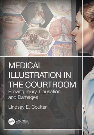 Medical Illustration in the Courtroom: Proving Injury, Causation, and Damages de Lindsay E. Coulter