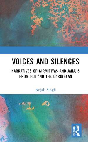 Voices and Silences: Narratives of Girmitiyas and Jahajis from Fiji and the Caribbean de Anjali Singh