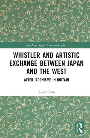 Whistler and Artistic Exchange between Japan and the West: After Japonisme in Britain de Ayako Ono