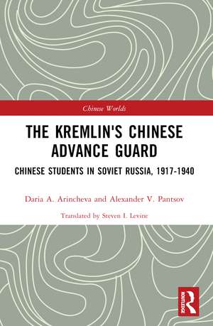 The Kremlin's Chinese Advance Guard: Chinese Students in Soviet Russia, 1917-1940 de Daria Arincheva