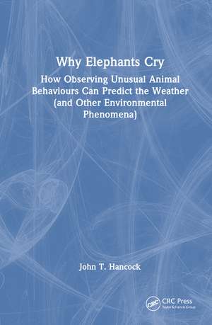 Why Elephants Cry: How Observing Unusual Animal Behaviours Can Predict the Weather (and Other Environmental Phenomena) de John T. Hancock