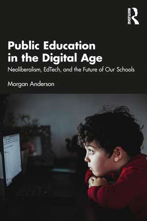 Public Education in the Digital Age: Neoliberalism, EdTech, and the Future of Our Schools de Morgan Anderson