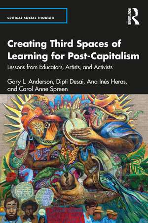 Creating Third Spaces of Learning for Post-Capitalism: Lessons from Educators, Artists, and Activists de Gary L. Anderson