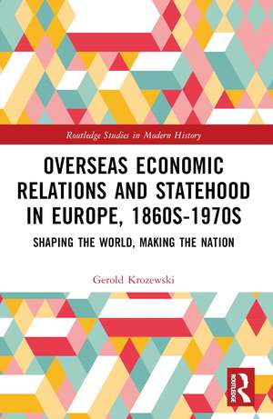 Overseas Economic Relations and Statehood in Europe, 1860s–1970s: Shaping the World, Making the Nation de Gerold Krozewski