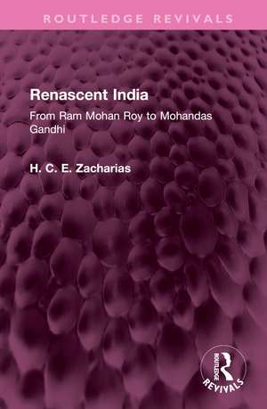 Renascent India: From Ram Mohan Roy to Mohandas Gandhi de H. C. E. Zacharias