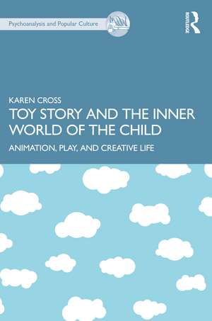 Toy Story and the Inner World of the Child: Animation, Play, and Creative Life de Karen Cross