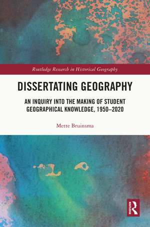 Dissertating Geography: An Inquiry into the Making of Student Geographical Knowledge, 1950-2020 de Mette Bruinsma