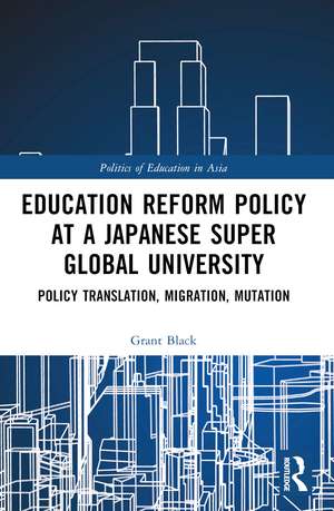 Education Reform Policy at a Japanese Super Global University: Policy Translation, Migration and Mutation de Grant Black