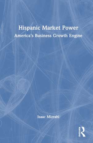 Hispanic Market Power: America’s Business Growth Engine de Isaac Mizrahi