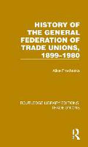 History General Federation Trade Unions, 1899-1980 de Alice Prochaska