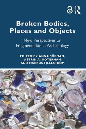 Broken Bodies, Places and Objects: New Perspectives on Fragmentation in Archaeology de Anna Sörman