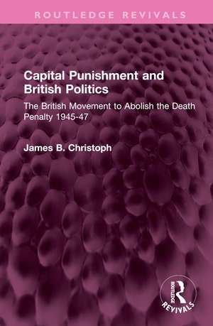 Capital Punishment and British Politics: The British Movement to Abolish the Death Penalty 1945-47 de James B. Christoph