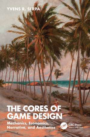 The Cores of Game Design: Mechanics, Economics, Narrative, and Aesthetics de Yvens R. Serpa