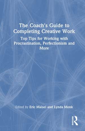 The Coach's Guide to Completing Creative Work: Top Tips for Working with Procrastination, Perfectionism and More de Eric Maisel