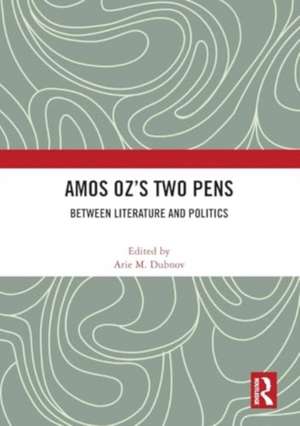 Amos Oz’s Two Pens: Between Literature and Politics de Arie M. Dubnov