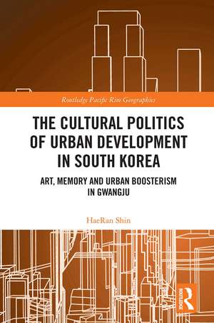 The Cultural Politics of Urban Development in South Korea: Art, Memory and Urban Boosterism in Gwangju de HaeRan Shin