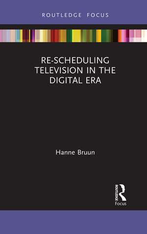 Re-scheduling Television in the Digital Era de Hanne Bruun