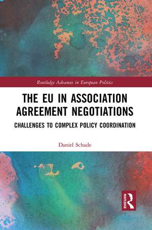 The EU in Association Agreement Negotiations: Challenges to Complex Policy Coordination de Daniel Schade