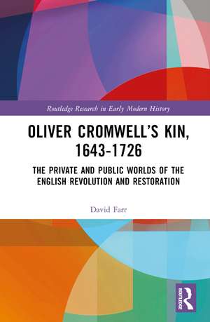 Oliver Cromwell’s Kin, 1643-1726: The Private and Public Worlds of the English Revolution and Restoration de David Farr