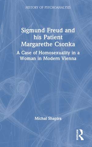 Sigmund Freud and his Patient Margarethe Csonka: A Case of Homosexuality in a Woman in Modern Vienna de Michal Shapira