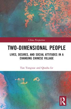 Two-Dimensional People: Lives, Desires, and Social Attitudes in a Changing Chinese Village de Tan Tongxue