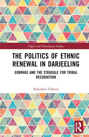 The Politics of Ethnic Renewal in Darjeeling: Gorkhas and the Struggle for Tribal Recognition de Nilamber Chhetri