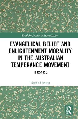 Evangelical Belief and Enlightenment Morality in the Australian Temperance Movement: 1832-1930 de Nicole Starling