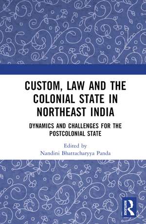 Custom, Law and the Colonial State in Northeast India: Dynamics and Challenges for the Postcolonial State de Nandini Bhattacharyya Panda