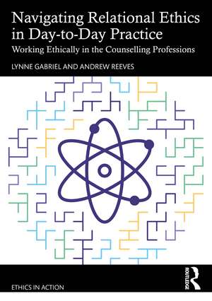 Navigating Relational Ethics in Day-to-Day Practice: Working Ethically in the Counselling Professions de Lynne Gabriel