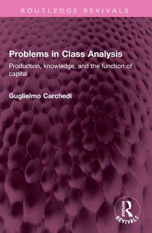 Problems in Class Analysis: Production, knowledge, and the function of capital de Guglielmo Carchedi