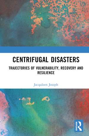 Centrifugal Disasters: Trajectories of Vulnerability, Recovery and Resilience de Jacquleen Joseph