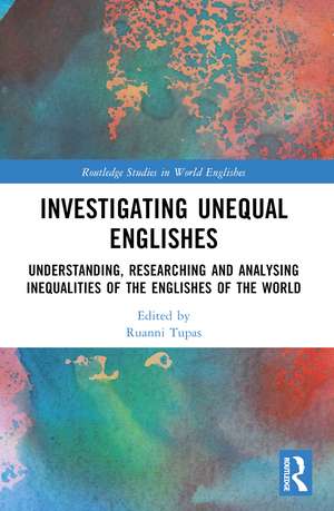 Investigating Unequal Englishes: Understanding, Researching and Analysing Inequalities of the Englishes of the World de Ruanni Tupas