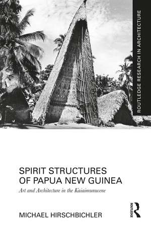 Spirit Structures of Papua New Guinea: Art and Architecture in the Kaiaimunucene de Michael Hirschbichler