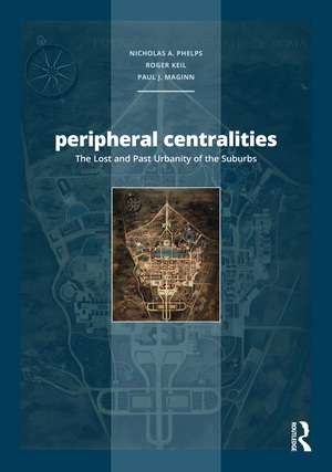 Peripheral Centralities: The Lost and Past Urbanity of the Suburbs de Nicholas A. Phelps