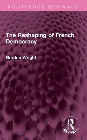 The Reshaping of French Democracy de Gordon Wright