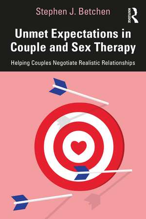 Unmet Expectations in Couple and Sex Therapy: Helping Couples Negotiate Realistic Relationships de Stephen J. Betchen