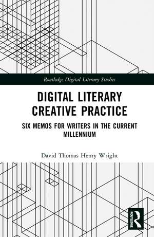 Digital Literary Creative Practice: Six Memos for Writers in the Current Millennium de David Thomas Henry Wright