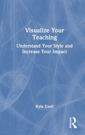 Visualize Your Teaching: Understand Your Style and Increase Your Impact de Kyle Ezell