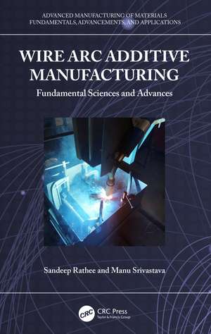 Wire Arc Additive Manufacturing: Fundamental Sciences and Advances de Sandeep Rathee