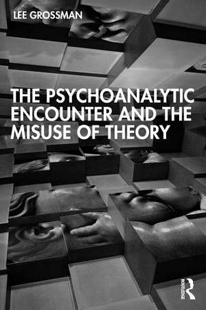 The Psychoanalytic Encounter and the Misuse of Theory de Lee Grossman