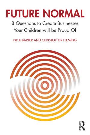 Future Normal: 8 Questions to Create Businesses Your Children will be Proud Of de Nick Barter