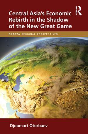 Central Asia's Economic Rebirth in the Shadow of the New Great Game de Djoomart Otorbaev