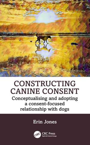 Constructing Canine Consent: Conceptualising and adopting a consent-focused relationship with dogs de Erin Jones