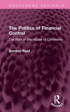 The Politics of Financial Control: The Role of the House of Commons de Gordon Reid