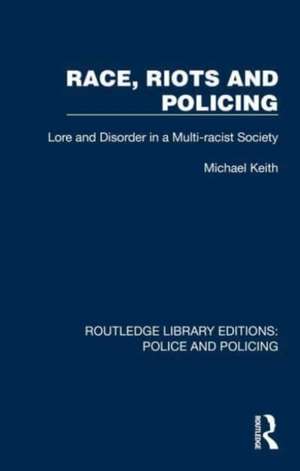 Race, Riots and Policing: Lore and Disorder in a Multi-racist Society de Michael Keith