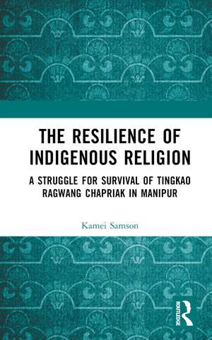 The Resilience of Indigenous Religion: A Struggle for Survival of Tingkao Ragwang Chapriak in Manipur de Samson Kamei