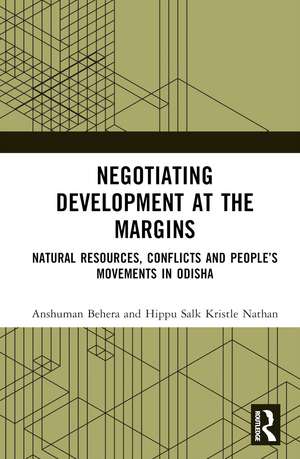 Negotiating Development at the Margins: Natural Resources, Conflicts, and People’s Movements in Odisha de Anshuman Behera