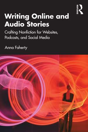 Writing Online and Audio Stories: Crafting Nonfiction for Websites, Podcasts, and Social Media de Anna Faherty