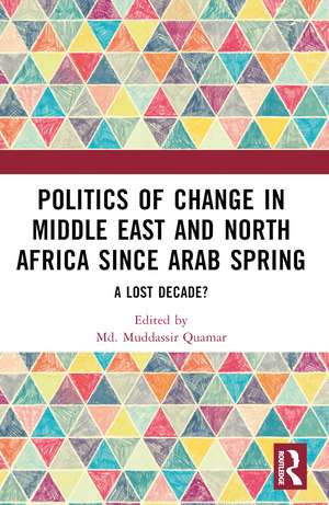 Politics of Change in Middle East and North Africa since Arab Spring: A Lost Decade? de Md. Muddassir Quamar